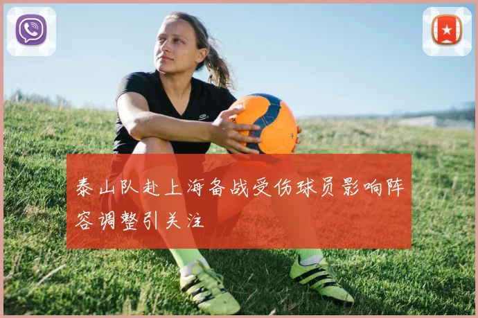 泰山队赴上海备战受伤球员影响阵容调整引关注