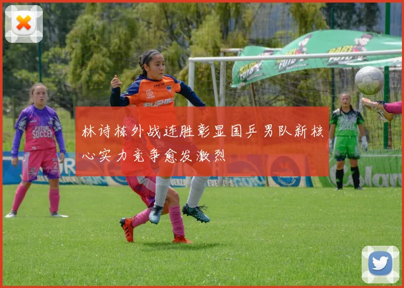 林诗栋外战连胜彰显国乒男队新核心实力竞争愈发激烈