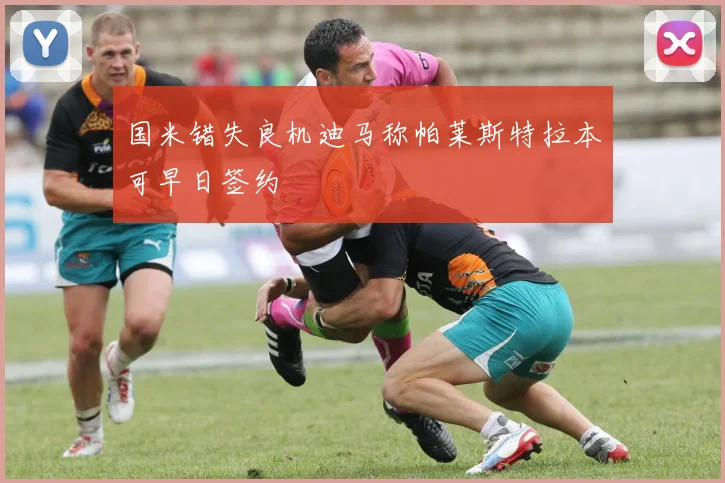 国米错失良机迪马称帕莱斯特拉本可早日签约