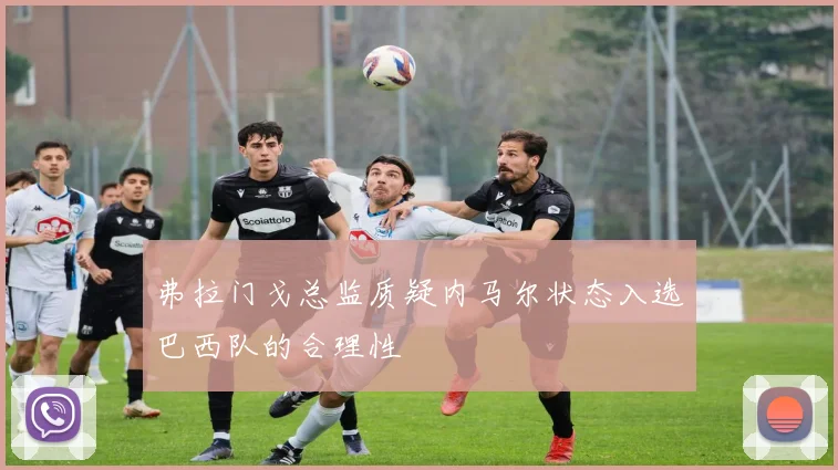 弗拉门戈总监质疑内马尔状态入选巴西队的合理性