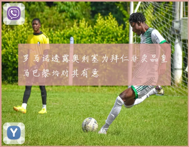 罗马诺透露奥利塞为拜仁非卖品皇马巴黎均对其有意