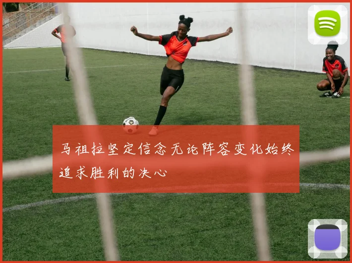 马祖拉坚定信念无论阵容变化始终追求胜利的决心